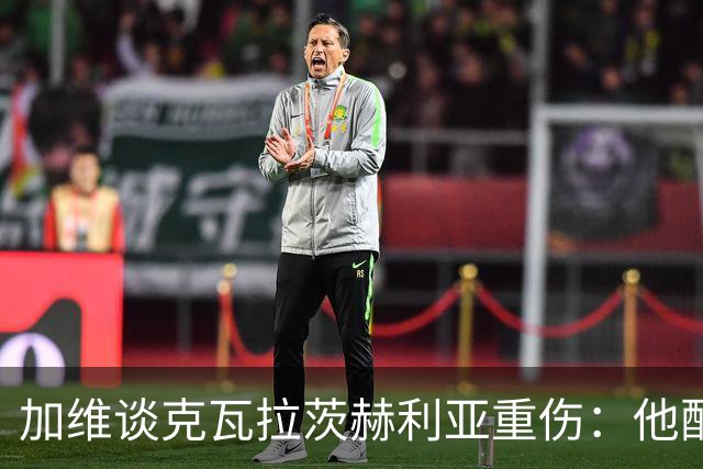 加维谈克瓦拉茨赫利亚重伤:他配得上金球奖前五