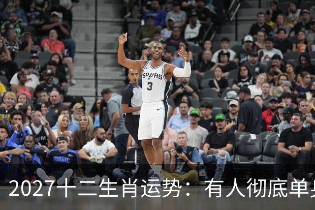 2027十二生肖运势：有人彻底单身，有人乘风而起，有人要防住小人